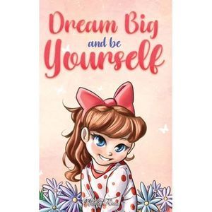 Dream Big and Be Yourself: A Collection of Inspiring Stories for Girls about Sel